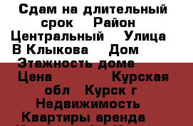 Сдам на длительный срок  › Район ­ Центральный  › Улица ­ В.Клыкова  › Дом ­ 85 › Этажность дома ­ 17 › Цена ­ 10 000 - Курская обл., Курск г. Недвижимость » Квартиры аренда   . Курская обл.,Курск г.